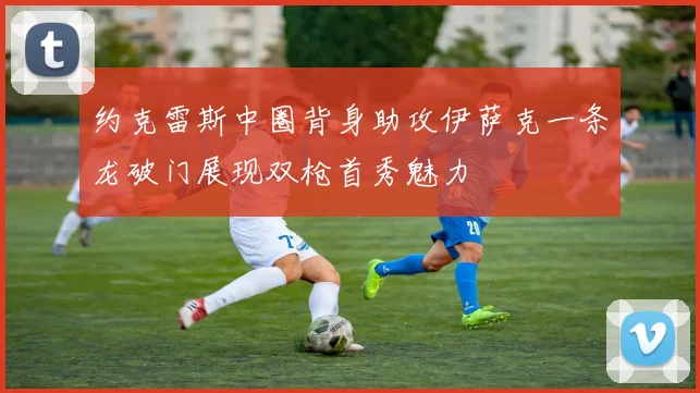 约克雷斯中圈背身助攻伊萨克一条龙破门展现双枪首秀魅力